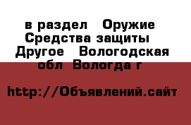  в раздел : Оружие. Средства защиты » Другое . Вологодская обл.,Вологда г.